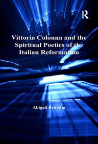 Title: Vittoria Colonna and the Spiritual Poetics of the Italian Reformation / Edition 1, Author: Abigail Brundin