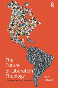 Title: The Future of Liberation Theology: An Argument and Manifesto / Edition 1, Author: Ivan Petrella