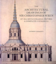 Title: The Architectural Drawings of Sir Christopher Wren at All Souls College, Oxford: A Complete Catalogue, Author: Anthony Geraghty