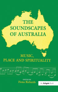 Title: The Soundscapes of Australia: Music, Place and Spirituality / Edition 1, Author: Fiona Richards