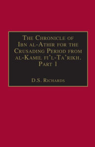 Title: The Chronicle of Ibn al-Athir for the Crusading Period from al-Kamil fi'l-Ta'rikh. Part 1: The Years 491-541/1097-1146: The Coming of the Franks and the Muslim Response / Edition 1, Author: D.S. Richards