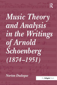 Title: Music Theory and Analysis in the Writings of Arnold Schoenberg (1874-1951) / Edition 1, Author: Norton Dudeque