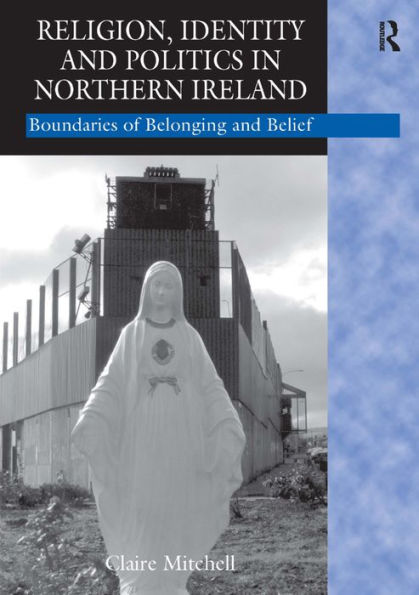 Religion, Identity and Politics in Northern Ireland: Boundaries of Belonging and Belief / Edition 1