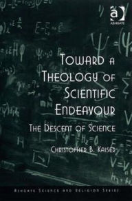 Title: Toward a Theology of Scientific Endeavour: The Descent of Science, Author: Christopher B. Kaiser