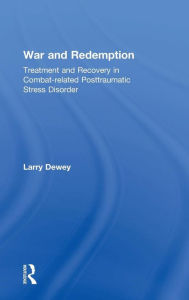 Title: War and Redemption: Treatment and Recovery in Combat-related Posttraumatic Stress Disorder / Edition 1, Author: Larry Dewey