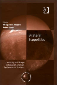 Title: Bilateral Ecopolitics: Continuity and Change in Canadian-American Environmental Relations / Edition 1, Author: Philippe Le Prestre