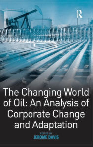 Title: The Changing World of Oil: An Analysis of Corporate Change and Adaptation / Edition 1, Author: Jerome Davis