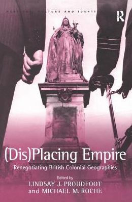 (Dis)Placing Empire: Renegotiating British Colonial Geographies