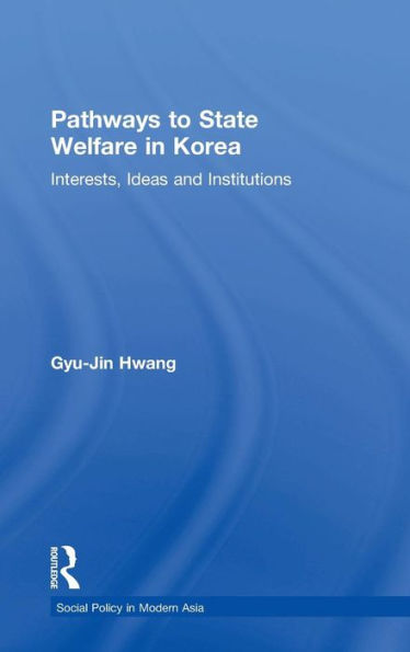 Pathways to State Welfare in Korea: Interests, Ideas and Institutions / Edition 1