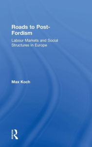 Title: Roads to Post-Fordism: Labour Markets and Social Structures in Europe / Edition 1, Author: Max Koch