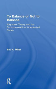 Title: To Balance or Not to Balance: Alignment Theory and the Commonwealth of Independent States / Edition 1, Author: Eric A. Miller