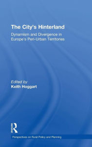 Title: The City's Hinterland: Dynamism and Divergence in Europe's Peri-Urban Territories / Edition 1, Author: Keith Hoggart