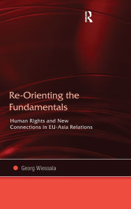 Title: Re-Orienting the Fundamentals: Human Rights and New Connections in EU-Asia Relations, Author: Georg Wiessala