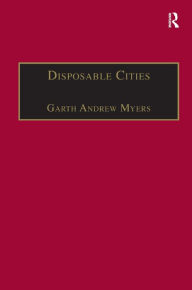 Title: Disposable Cities: Garbage, Governance and Sustainable Development in Urban Africa / Edition 1, Author: Garth Andrew Myers