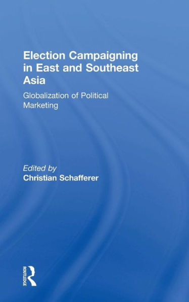 Election Campaigning in East and Southeast Asia: Globalization of Political Marketing / Edition 1