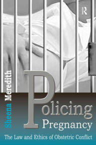 Title: Policing Pregnancy: The Law and Ethics of Obstetric Conflict / Edition 1, Author: Sheena Meredith