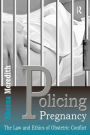 Policing Pregnancy: The Law and Ethics of Obstetric Conflict