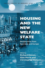 Title: Housing and the New Welfare State: Perspectives from East Asia and Europe / Edition 1, Author: Richard Groves