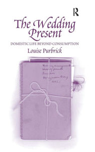 Title: The Wedding Present: Domestic Life Beyond Consumption / Edition 1, Author: Louise Purbrick