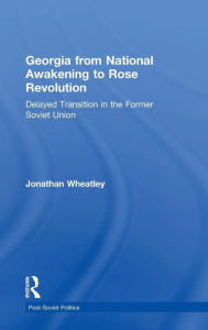 Title: Georgia from National Awakening to Rose Revolution: Delayed Transition in the Former Soviet Union / Edition 1, Author: Jonathan Wheatley