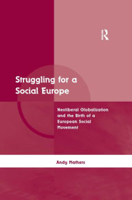 Title: Struggling for a Social Europe: Neoliberal Globalization and the Birth of a European Social Movement / Edition 1, Author: Andy Mathers