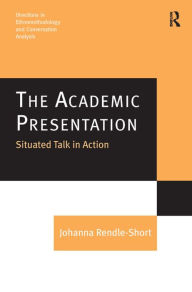 Title: The Academic Presentation: Situated Talk in Action / Edition 1, Author: Johanna Rendle-Short