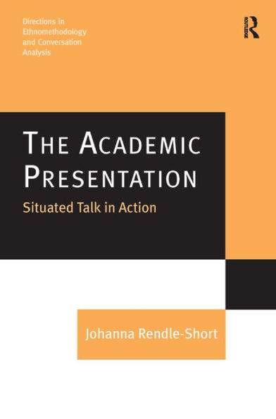 The Academic Presentation: Situated Talk in Action / Edition 1