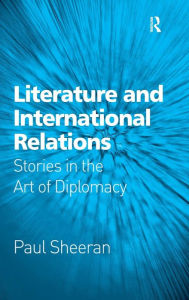 Title: Literature and International Relations: Stories in the Art of Diplomacy / Edition 1, Author: Paul Sheeran