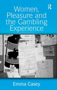 Title: Women, Pleasure and the Gambling Experience / Edition 1, Author: Emma Casey