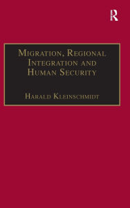 Title: Migration, Regional Integration and Human Security: The Formation and Maintenance of Transnational Spaces / Edition 1, Author: Harald Kleinschmidt