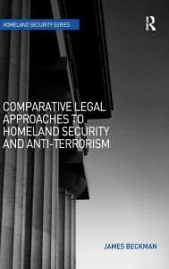 Title: Comparative Legal Approaches to Homeland Security and Anti-Terrorism / Edition 1, Author: James Beckman