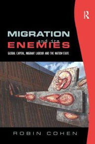 Title: Migration and its Enemies: Global Capital, Migrant Labour and the Nation-State / Edition 1, Author: Robin Cohen
