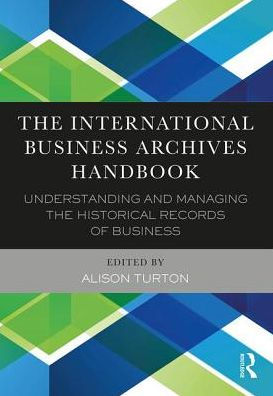 The International Business Archives Handbook: Understanding and managing the historical records of business / Edition 1