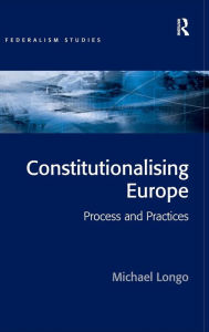 Title: Constitutionalising Europe: Processes and Practices / Edition 1, Author: Michael Longo