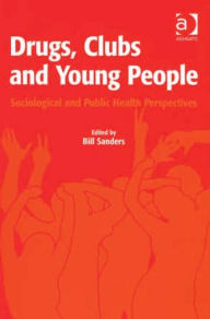 Title: Drugs, Clubs and Young People: Sociological and Public Health Perspectives / Edition 1, Author: Bill Sanders