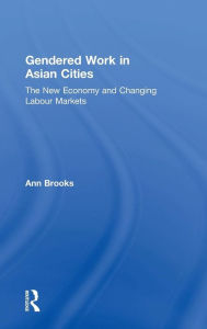 Title: Gendered Work in Asian Cities: The New Economy and Changing Labour Markets / Edition 1, Author: Ann Brooks