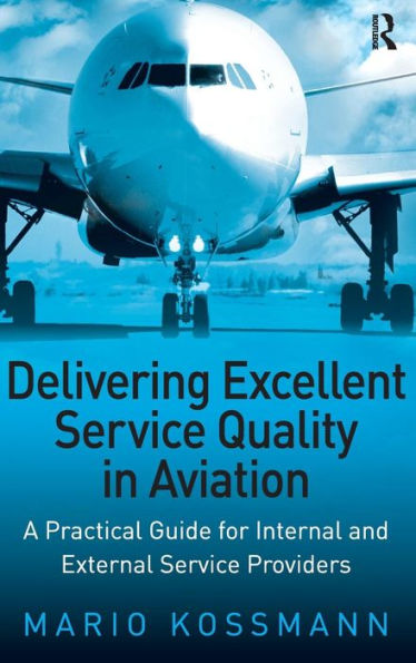 Delivering Excellent Service Quality in Aviation: A Practical Guide for Internal and External Service Providers / Edition 1