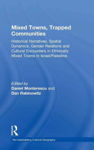 Mixed Towns, Trapped Communities: Historical Narratives, Spatial Dynamics, Gender Relations and Cultural Encounters Palestinian-Israeli Towns