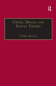 Title: Crime, Drugs and Social Theory: A Phenomenological Approach / Edition 1, Author: Chris Allen