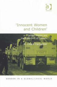 Title: 'Innocent Women and Children': Gender, Norms and the Protection of Civilians / Edition 1, Author: R. Charli Carpenter