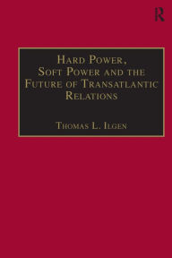 Title: Hard Power, Soft Power and the Future of Transatlantic Relations / Edition 1, Author: Thomas L. Ilgen