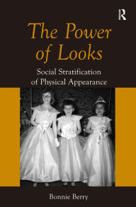 Title: The Power of Looks: Social Stratification of Physical Appearance / Edition 1, Author: Bonnie Berry