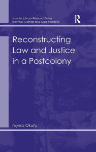 Title: Reconstructing Law and Justice in a Postcolony / Edition 1, Author: Nonso Okafo