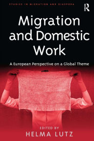 Title: Migration and Domestic Work: A European Perspective on a Global Theme / Edition 1, Author: Helma Lutz