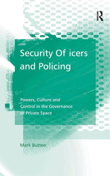 Security Officers and Policing: Powers, Culture and Control in the Governance of Private Space / Edition 1
