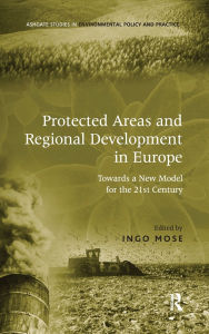 Title: Protected Areas and Regional Development in Europe: Towards a New Model for the 21st Century, Author: Ingo Mose