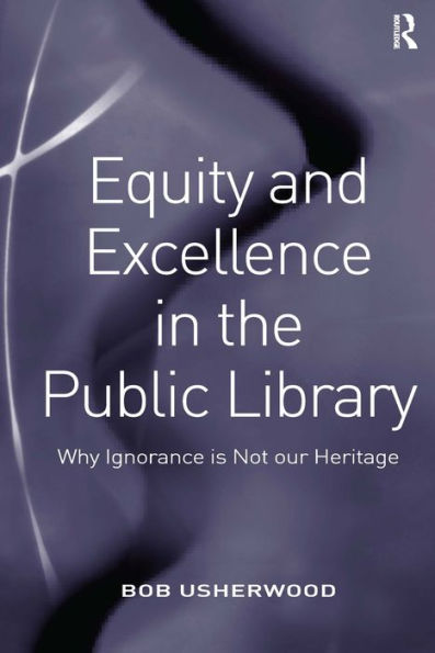 Equity and Excellence in the Public Library: Why Ignorance is Not our Heritage / Edition 1