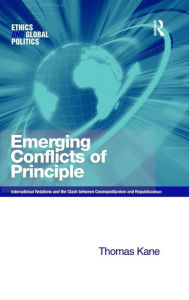 Title: Emerging Conflicts of Principle: International Relations and the Clash between Cosmopolitanism and Republicanism / Edition 1, Author: Thomas Kane