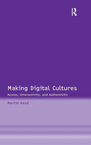 Title: Making Digital Cultures: Access, Interactivity, and Authenticity / Edition 1, Author: Martin Hand