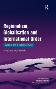 Title: Regionalism, Globalisation and International Order: Europe and Southeast Asia / Edition 1, Author: Jens-Uwe Wunderlich